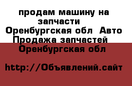 продам машину на запчасти  - Оренбургская обл. Авто » Продажа запчастей   . Оренбургская обл.